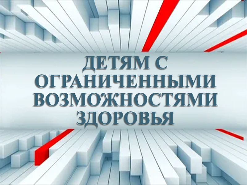 Детям с ограниченными возможностями здоровья.